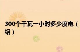 300个千瓦一小时多少度电（300瓦一小时几度电相关内容简介介绍）