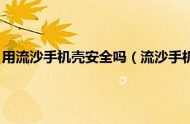 用流沙手机壳安全吗（流沙手机壳危害有哪些相关内容简介介绍）