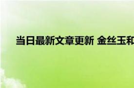 当日最新文章更新 金丝玉和和田玉哪种好 哪个更加受欢迎