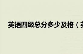 英语四级总分多少及格（英语4级总分多少多少分及格）