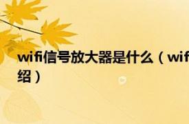 wifi信号放大器是什么（wifi信号放大器怎么用相关内容简介介绍）