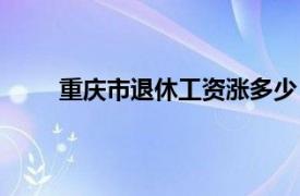 重庆市退休工资涨多少（重庆退休养老金涨多少）