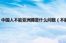 中国人不能亚洲蹲是什么问题（不能亚洲蹲是什么问题相关内容简介介绍）