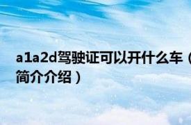 a1a2d驾驶证可以开什么车（a1a2d驾驶证能开什么车相关内容简介介绍）