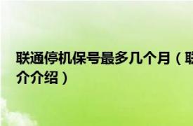 联通停机保号最多几个月（联通停机保号可以保多久相关内容简介介绍）