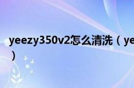 yeezy350v2怎么清洗（yeezy350怎么洗相关内容简介介绍）