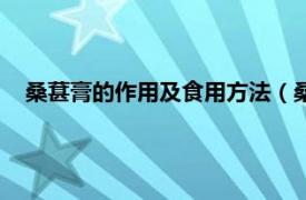 桑葚膏的作用及食用方法（桑葚膏的做法相关内容简介介绍）