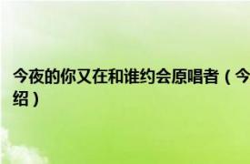 今夜的你又在和谁约会原唱者（今夜的你又在和谁约会原唱相关内容简介介绍）