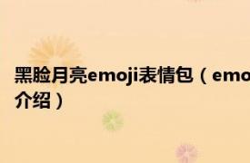 黑脸月亮emoji表情包（emoji黑脸月亮表情怎么打相关内容简介介绍）