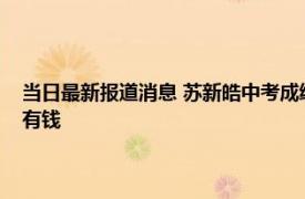 当日最新报道消息 苏新皓中考成绩多少初中在哪读个人资料显示家里有多有钱