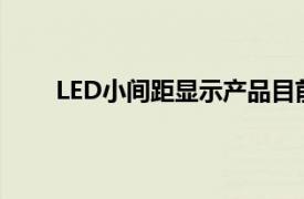 LED小间距显示产品目前可实现的最小间距是多少