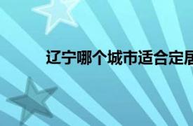 辽宁哪个城市适合定居（哪个城市适合定居？）