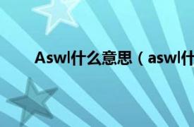 Aswl什么意思（aswl什么意思相关内容简介介绍）