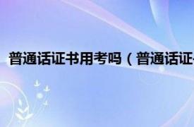 普通话证书用考吗（普通话证书有必要考吗相关内容简介介绍）