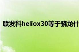 联发科heliox30等于骁龙什么处理器（联发科Helio X30）