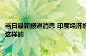 当日最新报道消息 印度经济增长为何能达G20之首 原来真相竟是这样的