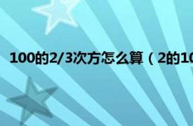 100的2/3次方怎么算（2的100次方怎么算相关内容简介介绍）