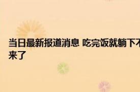 当日最新报道消息 吃完饭就躺下不仅不会胖或许还能带来这个好处！ 答案来了