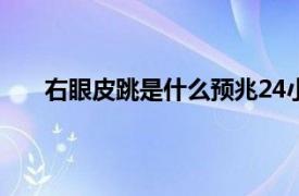 右眼皮跳是什么预兆24小时（右眼皮跳是什么预兆）