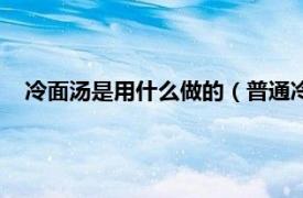 冷面汤是用什么做的（普通冷面汤的做法相关内容简介介绍）