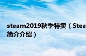 steam2019秋季特卖（Steam2021秋季特卖时间介绍相关内容简介介绍）