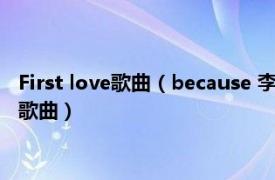 First love歌曲（because 李夏怡专辑《First Love Part 2 》里歌曲）