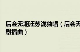 后会无期汪苏泷独唱（后会无期 徐良、汪苏泷演唱《诡案》网络剧插曲）