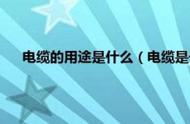 电缆的用途是什么（电缆是干什么用的相关内容简介介绍）