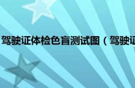 驾驶证体检色盲测试图（驾驶证体检色盲测试相关内容简介介绍）