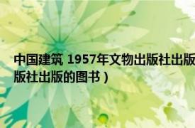 中国建筑 1957年文物出版社出版的图书是什么（中国建筑 1957年文物出版社出版的图书）