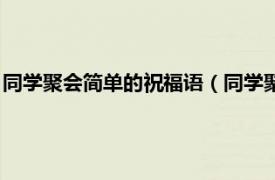 同学聚会简单的祝福语（同学聚会祝福语简短相关内容简介介绍）