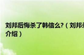 刘邦后悔杀了韩信么?（刘邦杀了韩信之后他后悔吗相关内容简介介绍）