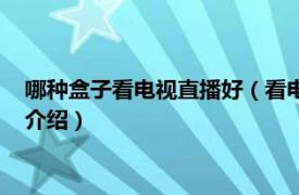 哪种盒子看电视直播好（看电视直播用什么盒子好相关内容简介介绍）