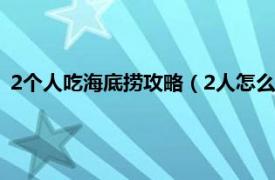 2个人吃海底捞攻略（2人怎么吃海底捞划算相关内容简介介绍）