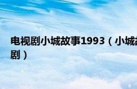 电视剧小城故事1993（小城故事 2007年盛先庭执导都市类电视剧）