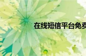 在线短信平台免费（在线发短信平台）