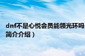 dnf不是心悦会员能领光环吗（dnf心悦会员光环怎么领相关内容简介介绍）