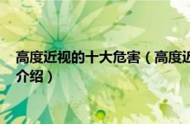 高度近视的十大危害（高度近视最大的危害是什么相关内容简介介绍）