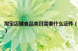 淘宝店铺食品类目需要什么证件（淘宝卖食品需要哪三证相关内容简介介绍）