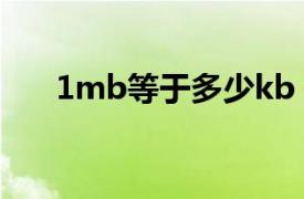 1mb等于多少kb（1kb等于多少mb）