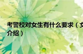 考警校对女生有什么要求（女生考警校有什么要求相关内容简介介绍）