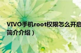 VIVO手机root权限怎么开启（root权限怎么开启vivo相关内容简介介绍）