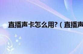 直播声卡怎么用?（直播声卡怎么用相关内容简介介绍）