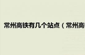 常州高铁有几个站点（常州高铁站是哪个站相关内容简介介绍）