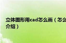 立体图形用cad怎么画（怎么在CAD中画立体图形相关内容简介介绍）