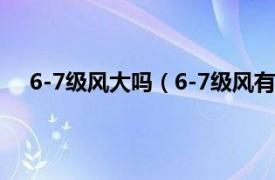 6-7级风大吗（6-7级风有多大危害相关内容简介介绍）