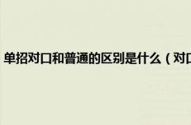 单招对口和普通的区别是什么（对口和单招有什么区别相关内容简介介绍）