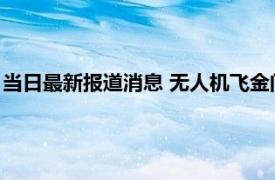 当日最新报道消息 无人机飞金门空投榨菜和茶叶蛋 到底意欲何为