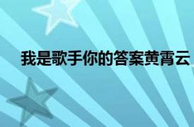 我是歌手你的答案黄霄云（你的答案 黄霄云演唱歌曲）