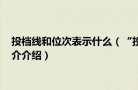 投档线和位次表示什么（“投档分位次”是什么意思相关内容简介介绍）